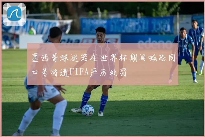墨西哥球迷若在世界杯期间喊恐同口号将遭FIFA严厉处罚