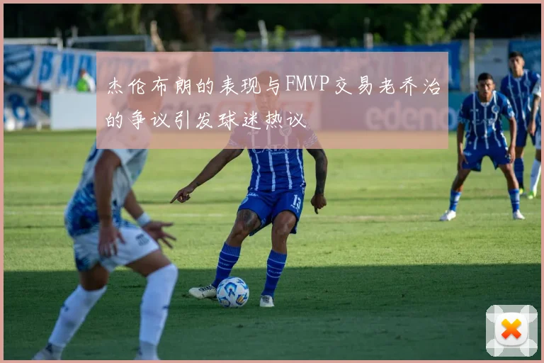 杰伦布朗的表现与FMVP交易老乔治的争议引发球迷热议