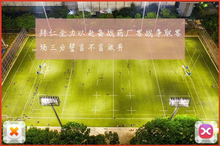 拜仁全力以赴备战药厂客战争取客场三分誓言不言放弃