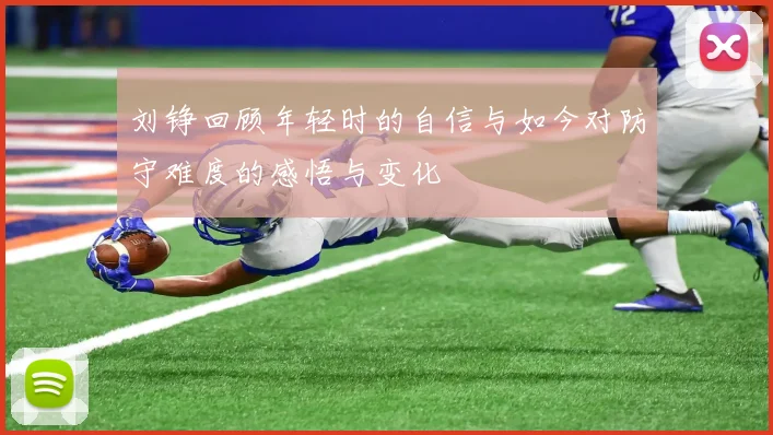 刘铮回顾年轻时的自信与如今对防守难度的感悟与变化