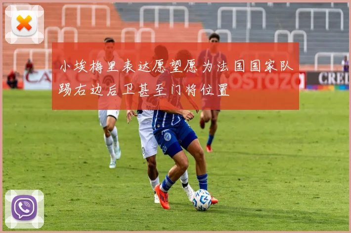 小埃梅里表达愿望愿为法国国家队踢右边后卫甚至门将位置