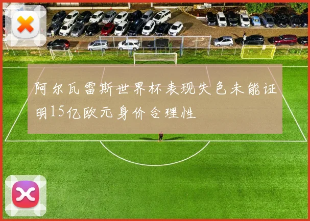 阿尔瓦雷斯世界杯表现失色未能证明15亿欧元身价合理性