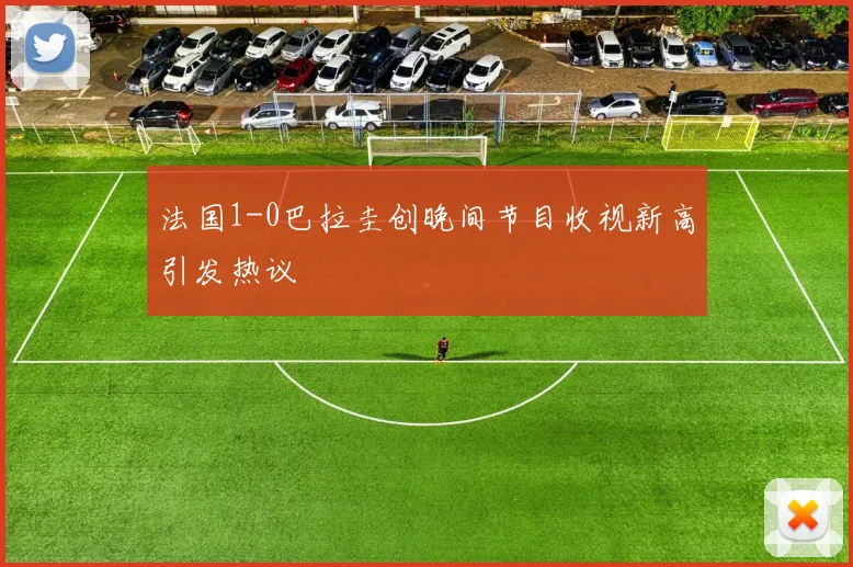 法国1-0巴拉圭创晚间节目收视新高引发热议