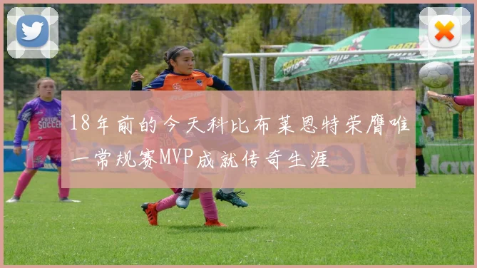 18年前的今天科比布莱恩特荣膺唯一常规赛MVP成就传奇生涯
